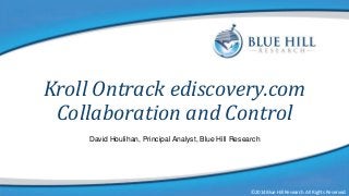 Kroll Ontrack ediscovery.com
Collaboration and Control
David Houlihan, Principal Analyst, Blue Hill Research

©2014 Blue Hill Research. All Rights Reserved.

©2014 Blue Hill Research. All Rights Reserved.

 