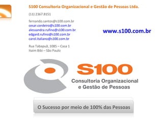 S100 Consultoria Organizacional e Gestão de Pessoas Ltda. (11) 2367.8151 fernando.santos@s100.com.br  [email_address] [ema...