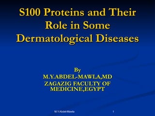 S100 Proteins and Their Role in Some Dermatological Diseases By M.Y.ABDEL-MAWLA,MD ZAGAZIG FACULTY OF MEDICINE,EGYPT 