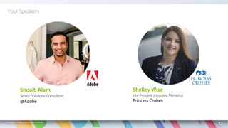 © 2019 Adobe. All Rights Reserved. Adobe Confidential.
Shelley Wise
Vice President, Integrated Marketing
Princess Cruises
Your Speakers
1
Shoaib Alam
Senior Solutions Consultant
@Adobe
 