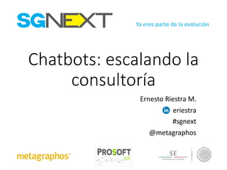 Ya eres parte	de	la	evolución
Chatbots:	escalando	la	
consultoría
Ernesto	Riestra M.
eriestra
#sgnext
@metagraphos
 