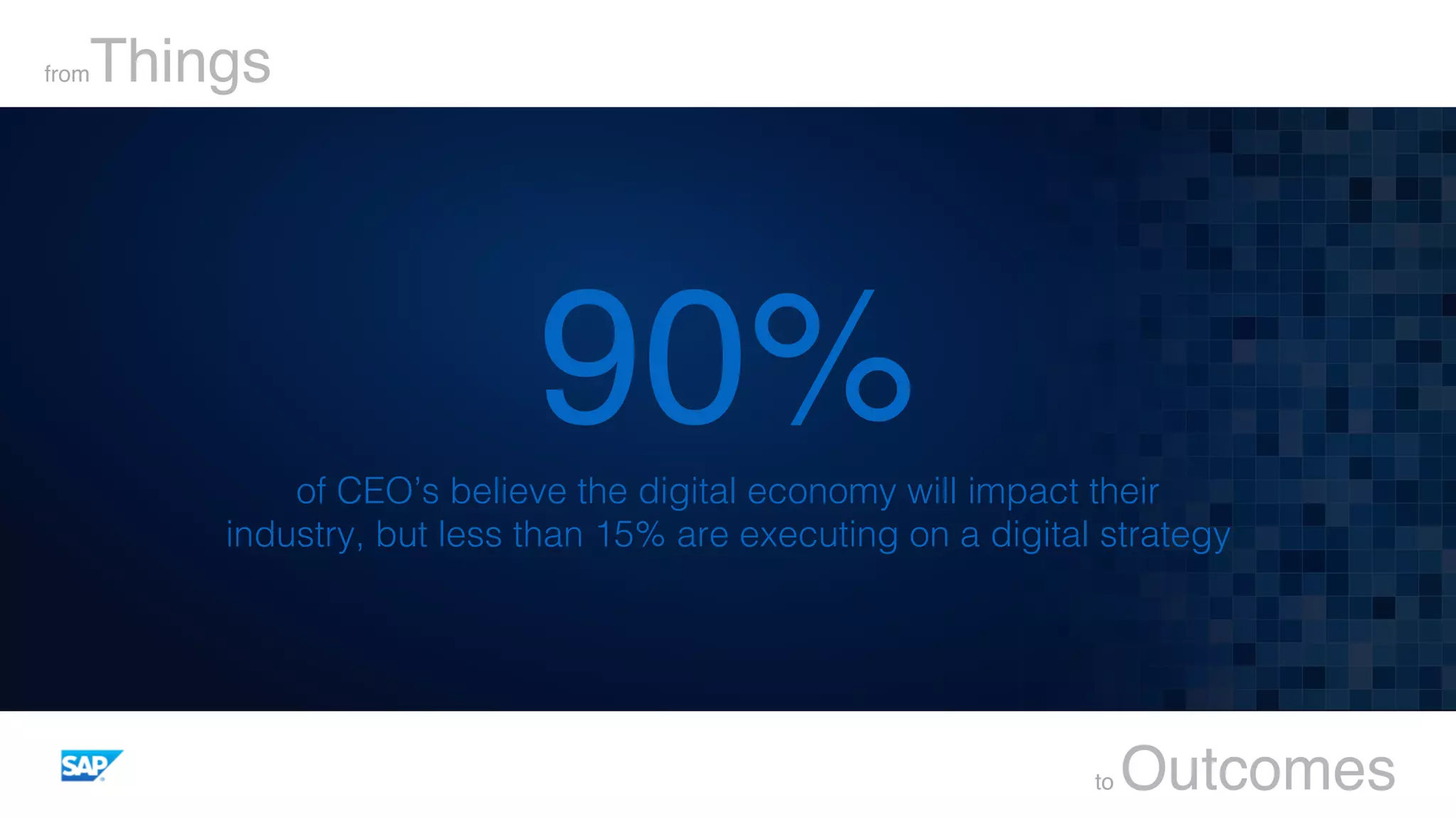 90%of CEO’s believe the digital economy will impact their !
industry, but less than 15% are executing on a digital strategy!
fromThings
to Outcomes
 