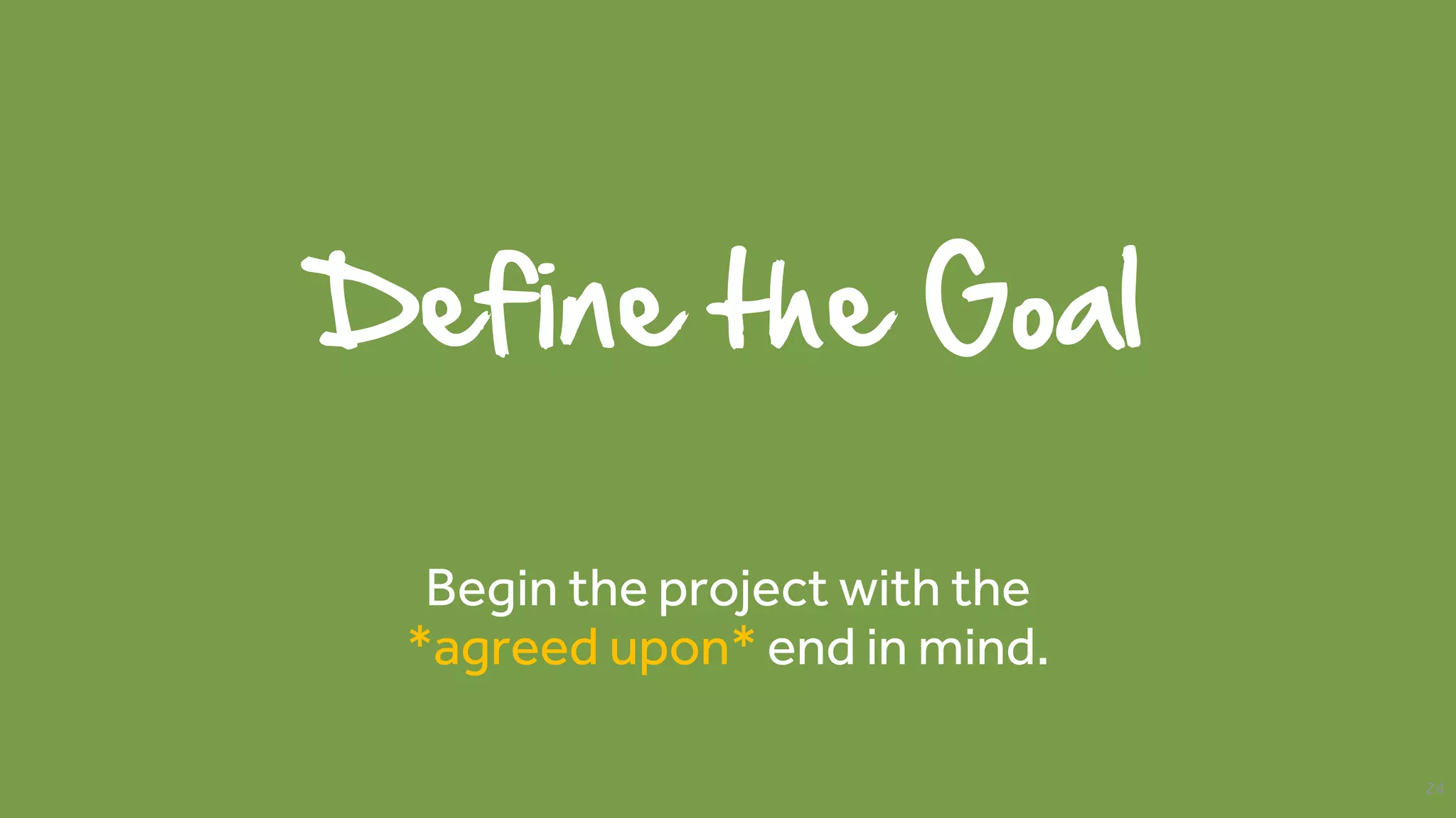 Define the Goal
Begin the project with the
*agreed upon* end in mind.
24
 