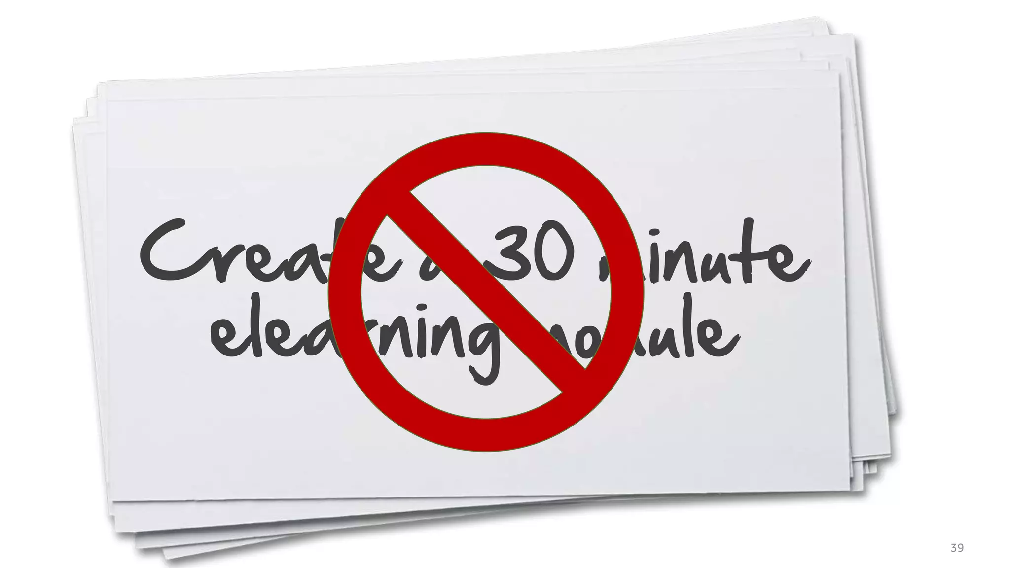 Create a 30 minute
elearning module
39
 