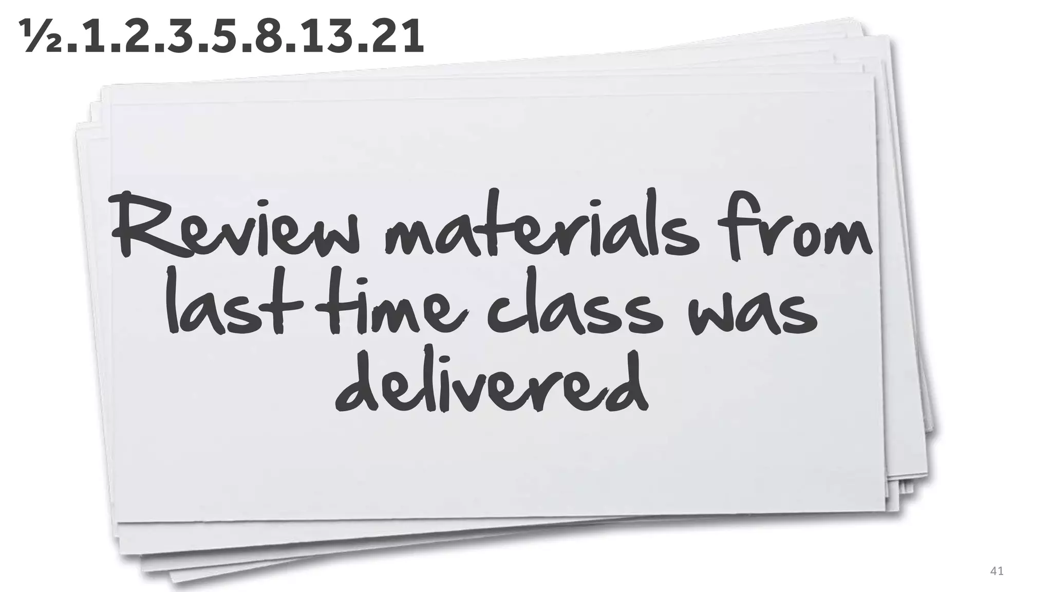 Review materials from
last time class was
delivered
41
½.1.2.3.5.8.13.21
 