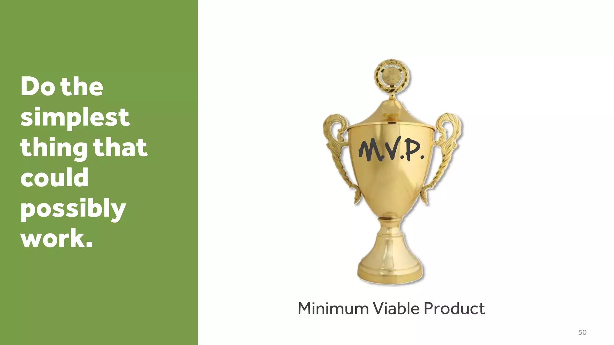 Do the
simplest
thing that
could
possibly
work.
50
M.V.P.
Minimum Viable Product
 