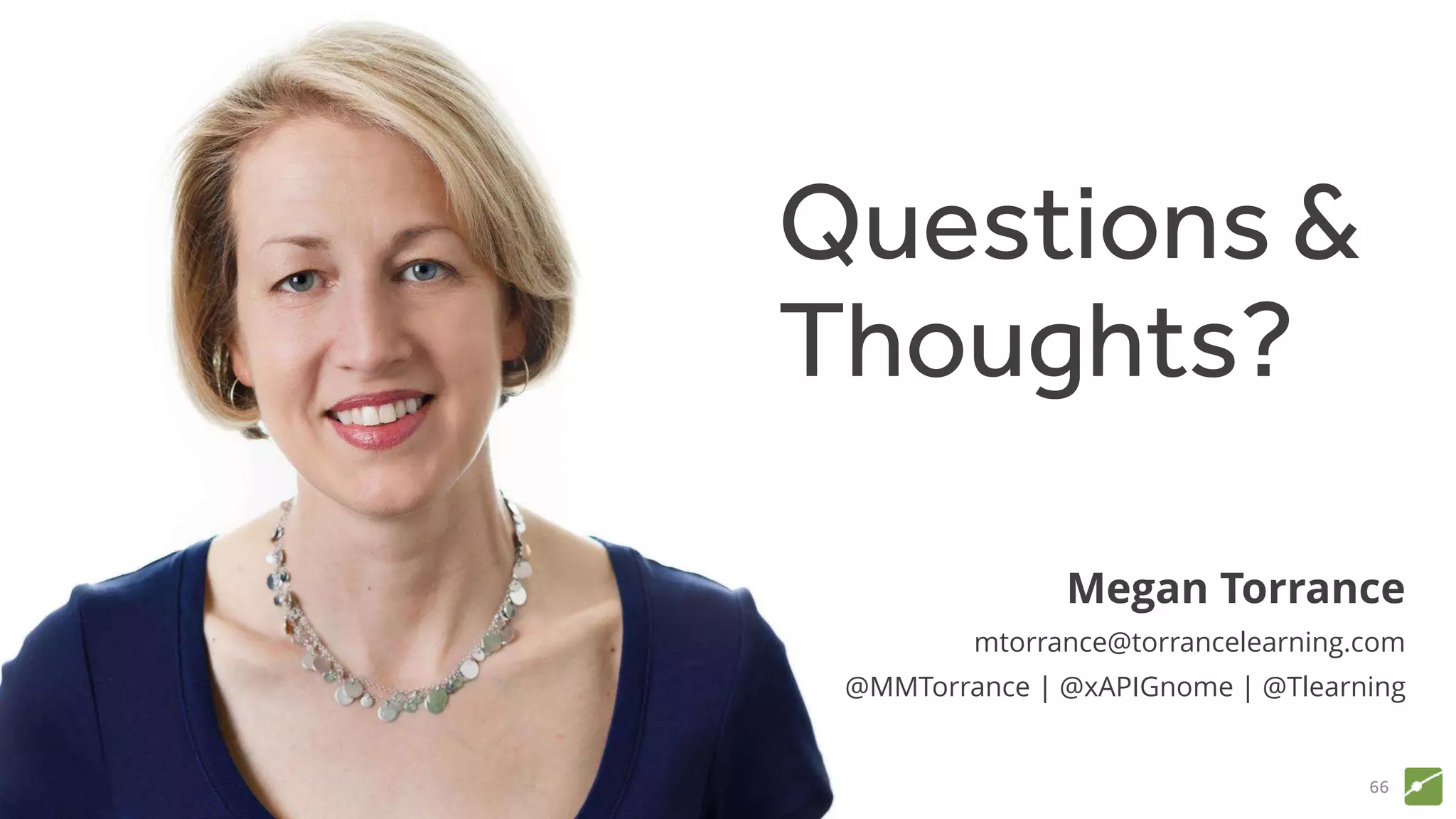 Megan Torrance
mtorrance@torrancelearning.com
@MMTorrance | @xAPIGnome | @Tlearning
Questions &
Thoughts?
66
 