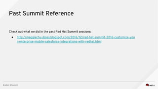 Reference
A recap of Red Hat Summit sessions:
● http://maggiechu-jboss.blogspot.com/2017/05/red-hat-summit-2016-2017-customiz
e-secure-your-enterprise-mobile-salesforce-integrations-with-redhat.html
 