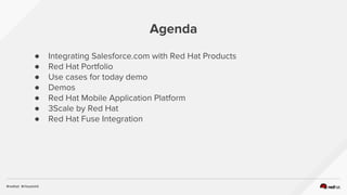 Agenda
● Integrating Salesforce.com with Red Hat Products
● Red Hat Portfolio
● Use cases for today demo
● Demos
● Red Hat...