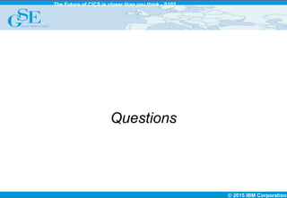 © 2015 IBM Corporation
The Future of CICS is closer than you think - S102
Questions
 