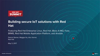 Building secure IoT solutions with Red
Hat
Featuring Red Hat Enterprise Linux, Red Hat JBoss A-MQ, Fuse,
BRMS, Red Hat Mobile Application Platform, and Ansible
Patrick Steiner, Maggie Hu, Ishu Verma
Red Hat
May 3, 2017
 