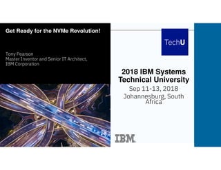 © Copyright IBM Corporation 2018. Technical University/Symposia materials may not be reproduced in whole or in part without the prior written permission of IBM.
IBM Systems Technical Events – ibm.com/training/events
2018 IBM Systems
Technical University
Sep 11-13, 2018
Johannesburg, South
Africa
Get Ready for the NVMe Revolution!
Tony Pearson
Master Inventor and Senior IT Architect,
IBM Corporation
 