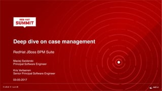 Deep dive on case management
RedHat JBoss BPM Suite
Maciej Swiderski
Principal Software Engineer
Kris Verlaenen
Senior Principal Software Engineer
03-05-2017
 
