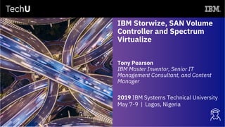 IBM Storwize, SAN Volume
Controller and Spectrum
Virtualize
Tony Pearson
IBM Master Inventor, Senior IT
Management Consultant, and Content
Manager
2019 IBM Systems Technical University
May 7-9 | Lagos, Nigeria
 