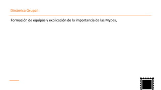 Formación de equipos y explicación de la importancia de las Mypes,
Dinámica Grupal :
 