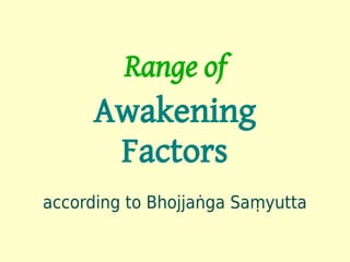 Range of
     Awakening
      Factors
according to Bhojjaṅga Saṃyutta
 