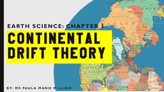 CONTINENTAL
DRIFT THEORY
EARTH SCIENCE: CHAPTER 1
B Y : M S PA U L A M A R I E M L L I D O
 