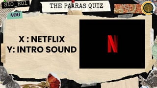 THE PAARAS QUIZ
X : NETFLIX
Y: INTRO SOUND
 