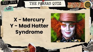 THE PAARAS QUIZ
X - Mercury
Y - Mad Hatter
Syndrome
 