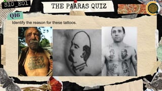 THE PAARAS QUIZ
Identify the reason for these tattoos.
 