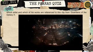 THE PAARAS QUIZ
Which artist and which of his works are referenced in this clip from ‘Guardians of the
Galaxy 3’.
 
