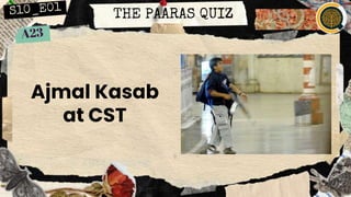 THE PAARAS QUIZ
Ajmal Kasab
at CST
 