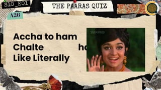THE PAARAS QUIZ
Accha to ham
Chalte hai,
Like Literally
 