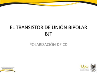 EL TRANSISTOR DE UNIÓN BIPOLAR
BJT
POLARIZACIÓN DE CD
 