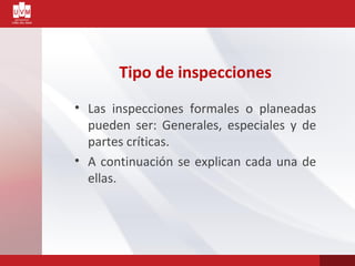 Tipo de inspecciones
• Las inspecciones formales o planeadas
pueden ser: Generales, especiales y de
partes críticas.
• A continuación se explican cada una de
ellas.
 