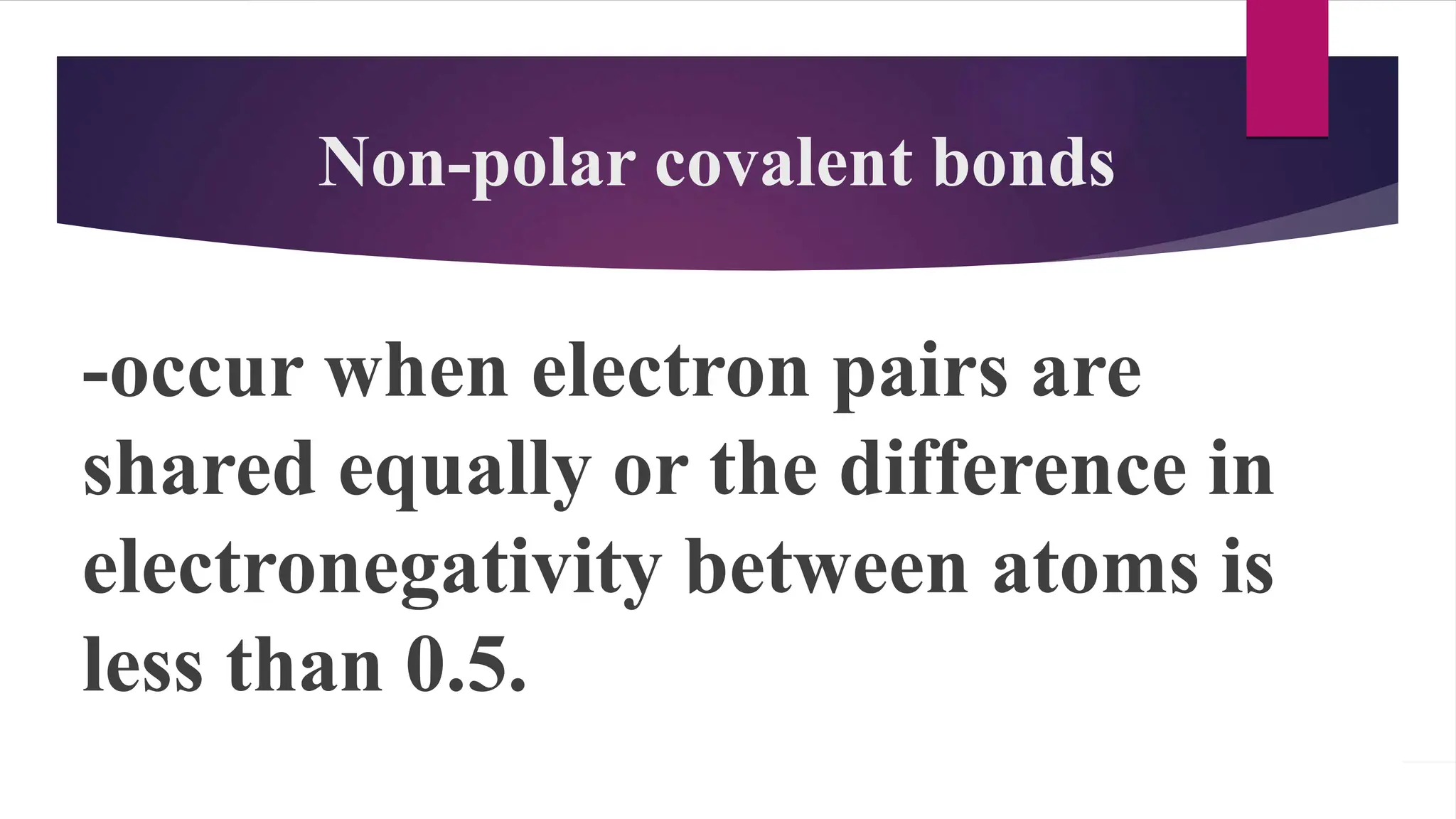 Non-polar covalent bonds
-occur when electron pairs are
shared equally or the difference in
electronegativity between atoms is
less than 0.5.
 