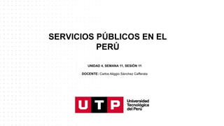 SERVICIOS PÚBLICOS EN EL
PERÚ
UNIDAD 4, SEMANA 11, SESIÓN 11
DOCENTE: Carlos Aliggio Sánchez Cafferata
 