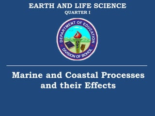 Marine and Coastal Processes
and their Effects
EARTH AND LIFE SCIENCE
QUARTER I
 