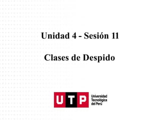 Unidad 4 - Sesión 11
Clases de Despido
 