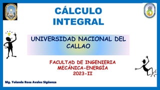 UNIVERSIDAD NACIONAL DEL
CALLAO
FACULTAD DE INGENIERIA
MECÁNICA-ENERGÍA
2023-II
CÁLCULO
INTEGRAL
Mg. Yolanda Rosa Avalos Sigüenza
 