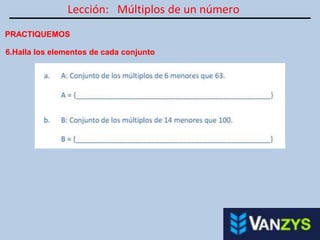 Lección: Múltiplos de un número
PRACTIQUEMOS
6.Halla los elementos de cada conjunto
 