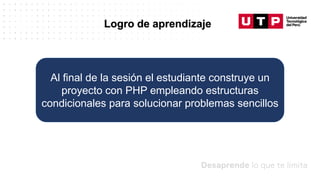 Datos/Observaciones
Logro de aprendizaje
Al final de la sesión el estudiante construye un
proyecto con PHP empleando estructuras
condicionales para solucionar problemas sencillos
 