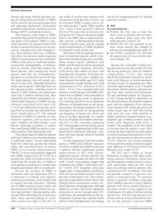 Position Statement

therapy and assess whether glycemic tar-        one study of insulin-naïve patients with        and for the burgeoning work on “artiﬁcial
gets are being achieved. Results of SMBG        suboptimal initial glycemic control, use        pancreas” systems.
can be useful in preventing hypoglycemia        of structured SMBG (a paper tool to col-
and adjusting medications (particularly         lect and interpret 7-point SMBG proﬁles         b. A1C
prandial insulin doses), medical nutrition      over 3 days at least quarterly) reduced         Recommendations
therapy (MNT), and physical activity.           A1C by 0.3% more than in an active con-         c Perform the A1C test at least two
     The frequency and timing of SMBG           trol group (65). Patients should be taught        times a year in patients who are meet-
should be dictated by the particular needs      how to use SMBG data to adjust food in-           ing treatment goals (and who have
and goals of the patient. SMBG is espe-         take, exercise, or pharmacological therapy        stable glycemic control). (E)
cially important for patients treated with      to achieve speciﬁc goals, and the ongoing       c Perform the A1C test quarterly in pa-
insulin to monitor for and prevent asymp-       need for and frequency of SMBG should be          tients whose therapy has changed or
tomatic hypoglycemia and hyperglyce-            re-evaluated at each routine visit.               who are not meeting glycemic goals. (E)
mia. Most patients with type 1 diabetes              Real-time CGM through the measure-         c Use of POC testing for A1C provides
and others on intensive insulin regimens        ment of interstitial glucose (which corre-        the opportunity for more timely treat-
(MDI or insulin pump therapy) should do         lates well with plasma glucose) is available.     ment changes. (E)
SMBG at least prior to meals and snacks,        These sensors require calibration with
occasionally postprandially, at bedtime,        SMBG, and the latter are still recommended           Because A1C is thought to reﬂect aver-
prior to exercise, when they suspect low        for making acute treatment decisions.           age glycemia over several months (63) and
blood glucose, after treating low blood         CGM devices have alarms for hypo- and           has strong predictive value for diabetes
glucose until they are normoglycemic,           hyperglycemic excursions. A 26-week ran-        complications (71,72), A1C testing
and prior to critical tasks such as driving.    domized trial of 322 type 1 diabetic pa-        should be performed routinely in all pa-
For many patients, this will require test-      tients showed that adults aged $25 years        tients with diabetes, at initial assessment
ing 6–8 times daily, although individual        using intensive insulin therapy and CGM         and then as part of continuing care. Mea-
needs may be greater. Although there are        experienced a 0.5% reduction in A1C             surement approximately every 3 months
few rigorous studies, a database study of       (from ;7.6 to 7.1%) compared with usual         determines whether patient’s glycemic tar-
almost 27,000 children and adolescents          intensive insulin therapy with SMBG (66).       gets have been reached and maintained.
with type 1 diabetes showed that, after         Sensor use in children, teens, and adults to    For any individual patient, the frequency
adjustment for multiple confounders, in-        age 24 years did not result in signiﬁcant       of A1C testing should be dependent on
creased daily frequency of SMBG was sig-        A1C lowering, and there was no signiﬁcant       the clinical situation, the treatment regimen
niﬁcantly associated with lower A1C             difference in hypoglycemia in any group.        used, and the judgment of the clinician.
(20.2% per additional test per day, level-      Importantly, the greatest predictor of A1C      Some patients with stable glycemia well
ing off at ﬁve tests per day) and with fewer    lowering in this study for all age-groups       within target may do well with testing
acute complications (57). The optimal           was frequency of sensor use, which was          only twice per year, while unstable or
frequency of SMBG for patients on non-          lower in younger age-groups. In a smaller       highly intensively managed patients (e.g.,
intensive regimens, such as those with          RCT of 129 adults and children with base-       pregnant type 1 diabetic women) may be
type 2 diabetes on basal insulin, is not        line A1C ,7.0%, outcomes combining              tested more frequently than every 3
known, although a number of studies             A1C and hypoglycemia favored the group          months. The availability of the A1C result
have used fasting SMBG for patient or pro-      utilizing CGM, suggesting that CGM is also      at the time that the patient is seen (POC
vider titration of the basal insulin dose.      beneﬁcial for individuals with type 1 dia-      testing) has been reported in small studies
     The evidence base for SMBG for patients    betes who have already achieved excellent       to result in increased intensiﬁcation of ther-
with type 2 diabetes on noninsulin therapy      control (67).                                   apy and improvement in glycemic control
is somewhat mixed. Several randomized                A trial comparing CGM plus insulin         (73,74). However, two recent systematic
trials have called into question the clinical   pump to SMBG plus multiple injections           reviews and meta-analyses found no signif-
utility and cost-effectiveness of routine       of insulin in adults and children with type     icant difference in A1C between POC and
SMBG in non–insulin-treated patients            1 diabetes showed signiﬁcantly greater          laboratory A1C usage (75,76).
(58–60). A recent meta-analysis suggested       improvements in A1C with “sensor-                    The A1C test is subject to certain
that SMBG reduced A1C by 0.25% at 6             augmented pump” therapy (68,69), but            limitations. Conditions that affect eryth-
months (61), while a Cochrane review con-       this trial did not isolate the effect of CGM    rocyte turnover (hemolysis, blood loss)
cluded that the overall effect of SMBG in       itself. Overall, meta-analyses suggest that     and hemoglobin variants must be consid-
such patients is small up to 6 months after     compared with SMBG, CGM lowers A1C              ered, particularly when the A1C result
initiation and subsides after 12 months (62).   by ;0.26% (70). Altogether, these data          does not correlate with the patient’s clin-
     Because the accuracy of SMBG is            suggest that, in appropriately selected pa-     ical situation (63). In addition, A1C does
instrument and user dependent (63), it          tients who are motivated to wear it most of     not provide a measure of glycemic vari-
is important to evaluate each patient’s         the time, CGM reduces A1C. The technol-         ability or hypoglycemia. For patients
monitoring technique, both initially and        ogy may be particularly useful in those with    prone to glycemic variability (especially
at regular intervals thereafter. Optimal        hypoglycemia unawareness and/or fre-            type 1 diabetic patients or type 2 diabetic
use of SMBG requires proper review and          quent episodes of hypoglycemia, although        patients with severe insulin deﬁciency),
interpretation of the data, both by the pa-     studies as yet have not shown signiﬁcant        glycemic control is best judged by the
tient and provider. Among patients who          reductions in severe hypoglycemia (70).         combination of results of self-monitoring
checked their blood glucose at least once       CGM forms the underpinning for the de-          and the A1C. The A1C may also serve as a
daily, many reported taking no action           velopment of pumps that suspend insulin         check on the accuracy of the patient’s me-
when results were high or low (64). In          delivery when hypoglycemia is developing        ter (or the patient’s reported SMBG

S18     DIABETES CARE, VOLUME 36, SUPPLEMENT 1, JANUARY 2013                                                         care.diabetesjournals.org
 