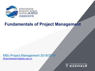 Fundamentals of Project Management
MSc Project Management 2018/2019
Roland.Berberich@xjtlu.edu.cn
 