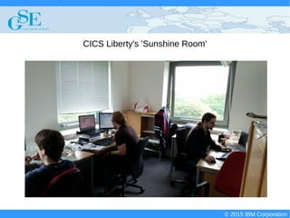 © 2015 IBM Corporation
Deploying CICS with Right Clicks - An Introduction to CICS Deployment Assistant v5.2 - S110
© 2015 IBM Corporation
CICS Liberty's 'Sunshine Room'
 