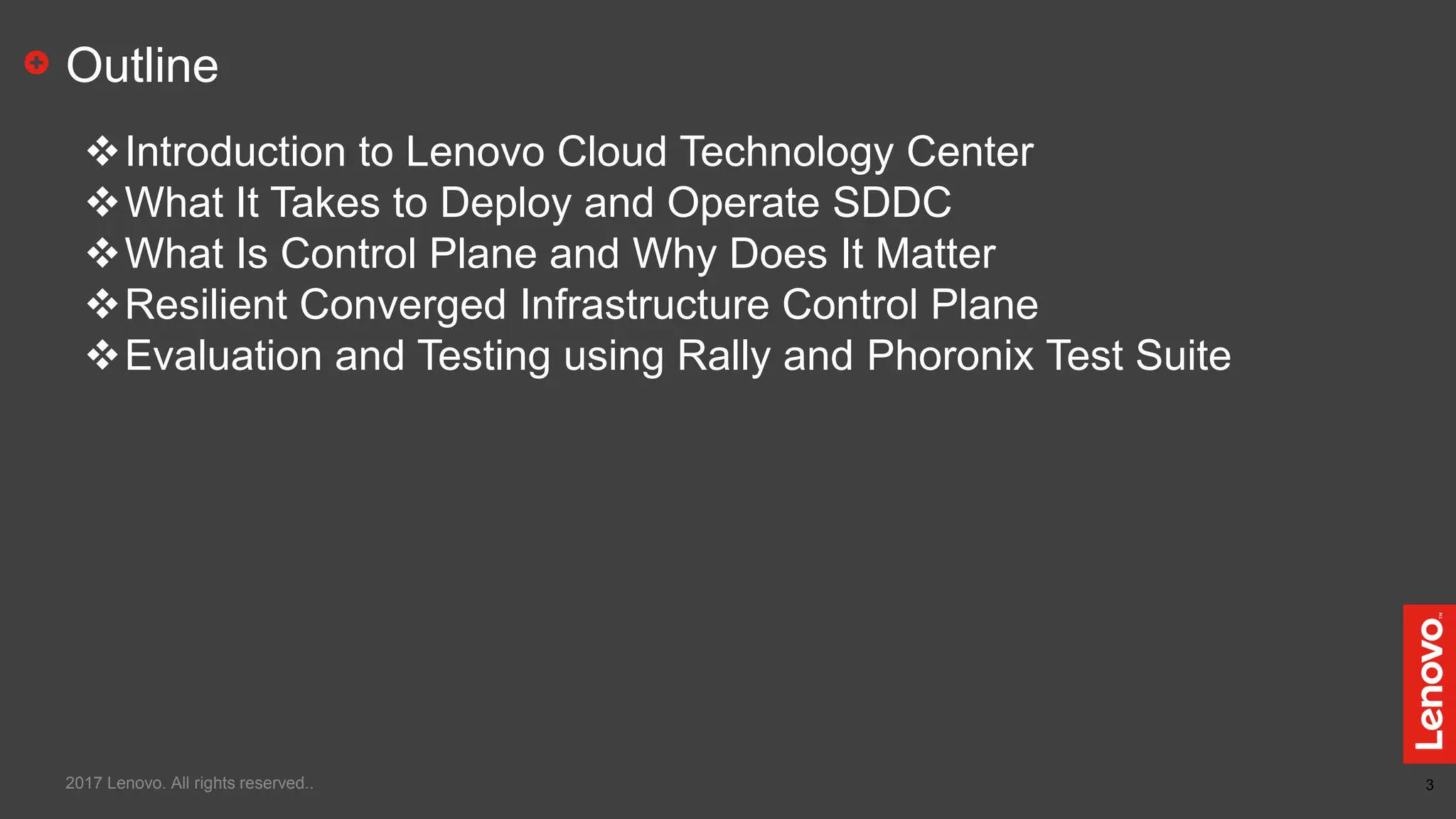 3
Outline
Introduction to Lenovo Cloud Technology Center
What It Takes to Deploy and Operate SDDC
What Is Control Plane and Why Does It Matter
Resilient Converged Infrastructure Control Plane
Evaluation and Testing using Rally and Phoronix Test Suite
2017 Lenovo. All rights reserved..
 