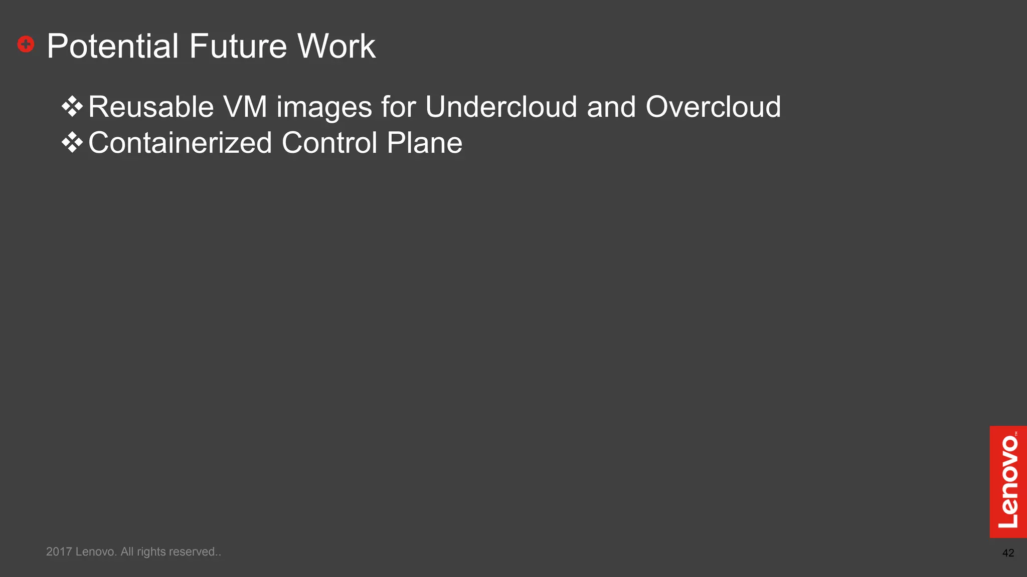42
Potential Future Work
Reusable VM images for Undercloud and Overcloud
Containerized Control Plane
2017 Lenovo. All rights reserved..
 