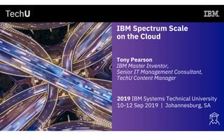 IBM Spectrum Scale
on the Cloud
Tony Pearson
IBM Master Inventor,
Senior IT Management Consultant,
TechU Content Manager
2019 IBM Systems Technical University
10-12 Sep 2019 | Johannesburg, SA
 
