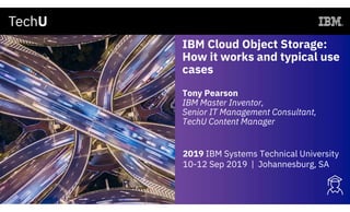 IBM Cloud Object Storage:
How it works and typical use
cases
Tony Pearson
IBM Master Inventor,
Senior IT Management Consultant,
TechU Content Manager
2019 IBM Systems Technical University
10-12 Sep 2019 | Johannesburg, SA
 