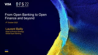 ©2022 Visa. All rights reserved. Visa Confidential 1
From Open Banking to Open
Finance and beyond
4th
October 2022
Laurent Bailly
Head of Product Strategy
Global Open Banking
 
