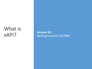 What is
xAPI?
Answer #1
Next-generation SCORM
 
