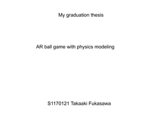 My graduation thesis




AR ball game with physics modeling




    S1170121 Takaaki Fukasawa
 