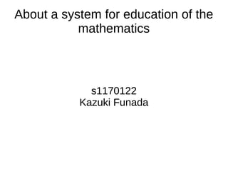 About a system for education of the
           mathematics



             s1170122
           Kazuki Funada
 
