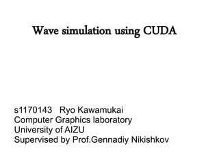 Wave simulation using CUDA



s1170143 Ryo Kawamukai
Computer Graphics laboratory
University of AIZU
Supervised by Prof.Gennadiy Nikishkov
 