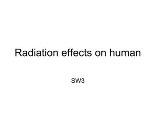 Radiation effects on human

           SW3
 