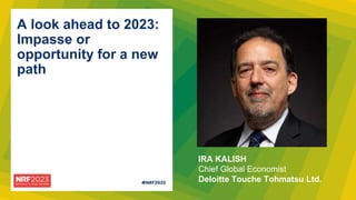 IRA KALISH
Chief Global Economist
Deloitte Touche Tohmatsu Ltd.
A look ahead to 2023:
Impasse or
opportunity for a new
path
 
